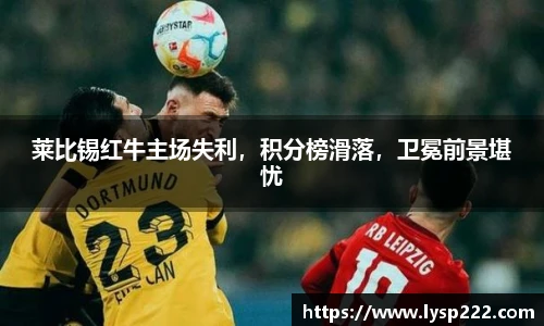 莱比锡红牛主场失利，积分榜滑落，卫冕前景堪忧