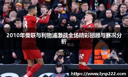 2010年曼联与利物浦激战全场精彩回顾与赛况分析