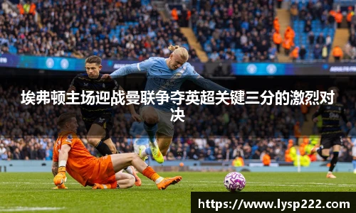 埃弗顿主场迎战曼联争夺英超关键三分的激烈对决