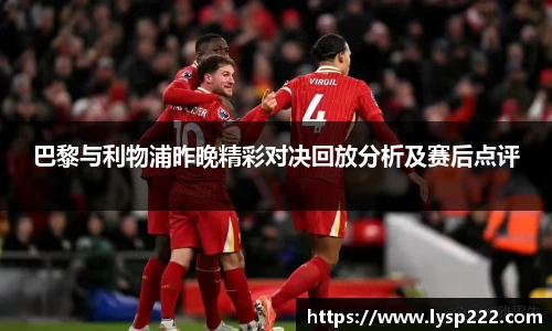 巴黎与利物浦昨晚精彩对决回放分析及赛后点评