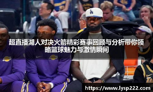 超直播湖人对决火箭精彩赛事回顾与分析带你领略篮球魅力与激情瞬间