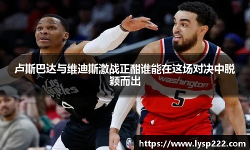 卢斯巴达与维迪斯激战正酣谁能在这场对决中脱颖而出